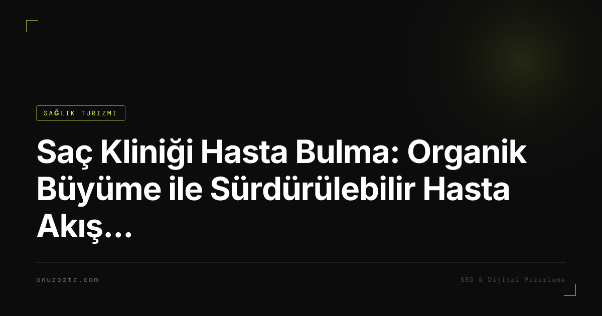 Saç Kliniği Hasta Bulma: Organik Büyüme ile Sürdürülebilir Hasta Akışı Oluşturmanın Tam Rehberi 2026