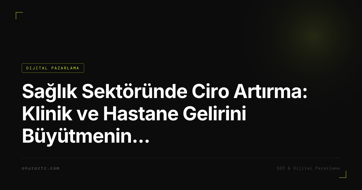 Sağlık Sektöründe Ciro Artırma: Klinik ve Hastane Gelirini Büyütmenin 10 Kanıtlanmış Yolu 2026