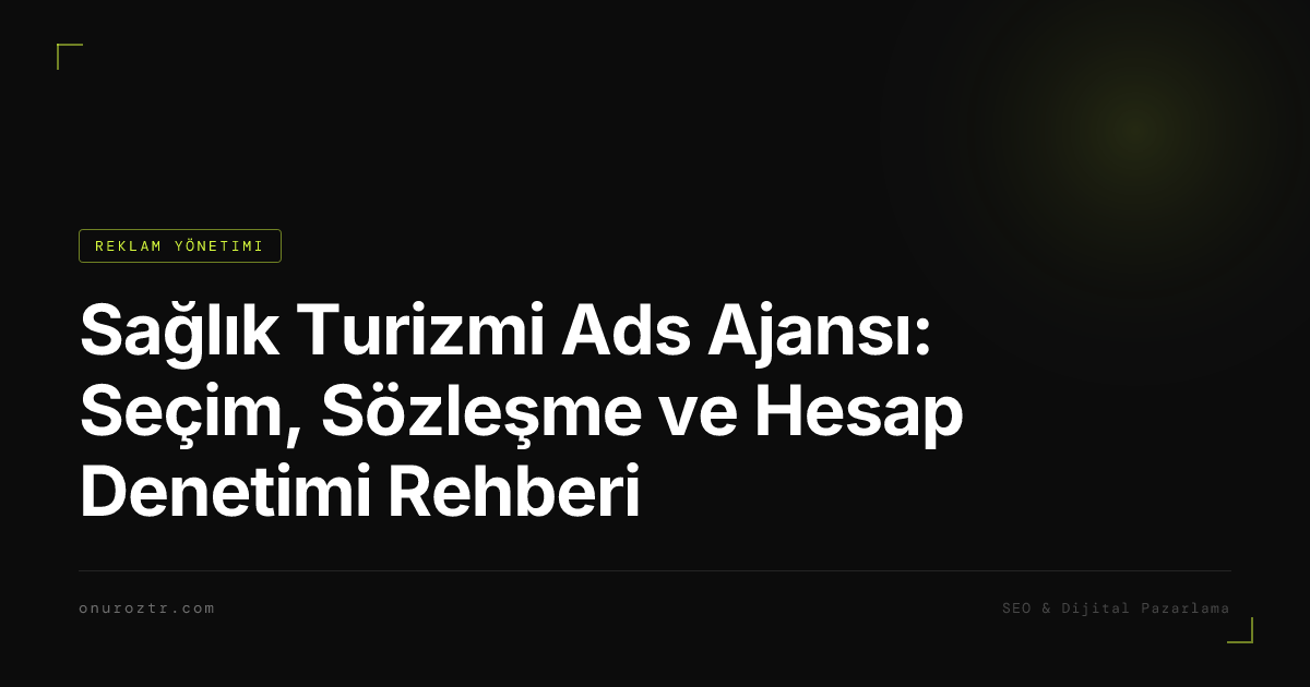 Sağlık Turizmi Ads Ajansı: Seçim, Sözleşme ve Hesap Denetimi Rehberi