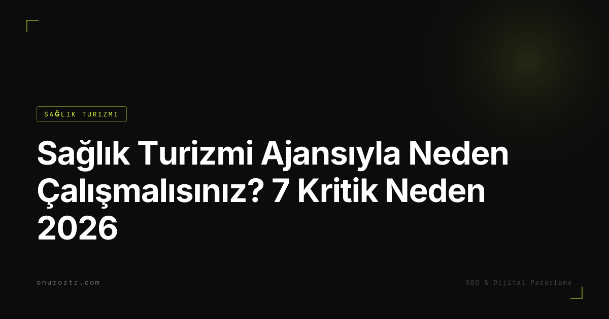 Sağlık Turizmi Ajansıyla Neden Çalışmalısınız? 7 Kritik Neden 2026
