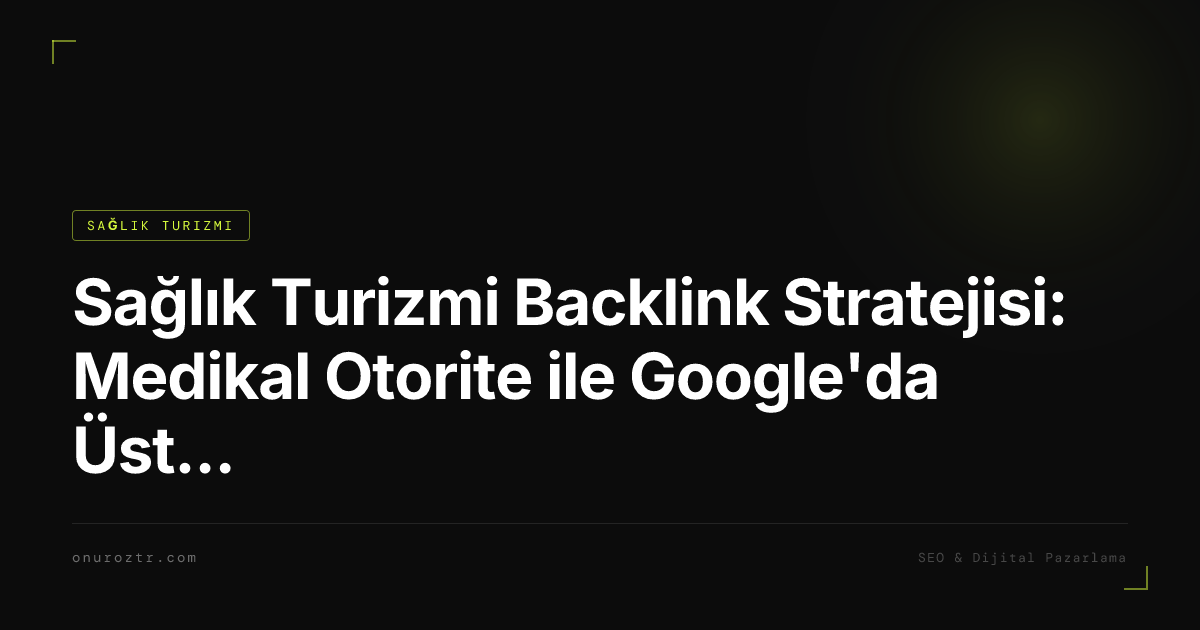 Sağlık Turizmi Backlink Stratejisi: Medikal Otorite ile Google'da Üst Sıralara Çıkın