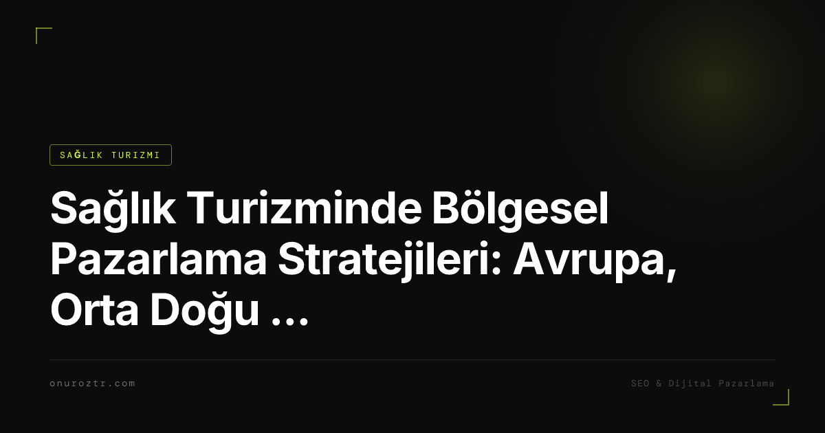 Sağlık Turizminde Bölgesel Pazarlama Stratejileri: Avrupa, Orta Doğu ve BDT