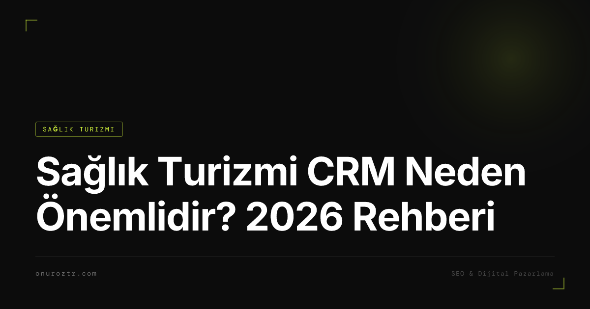 Sağlık Turizmi CRM Neden Önemlidir? 2026 Rehberi