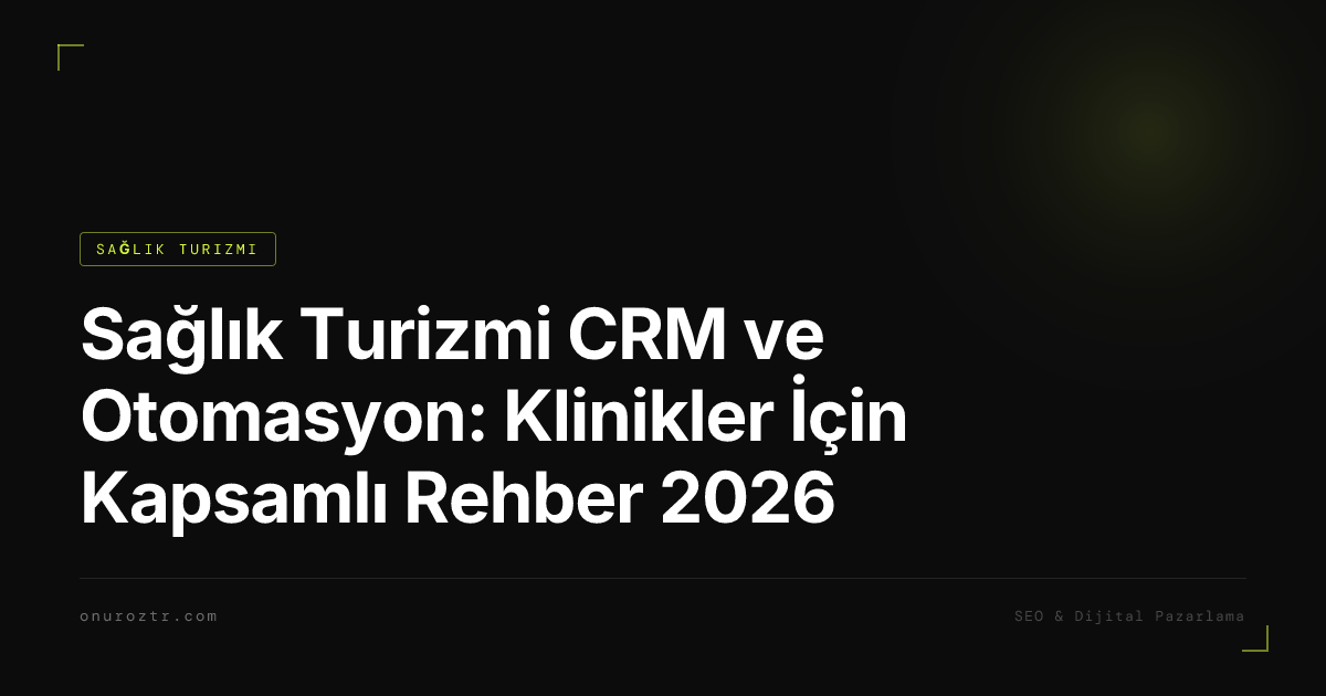 Sağlık Turizmi CRM ve Otomasyon: Klinikler İçin Kapsamlı Rehber 2026