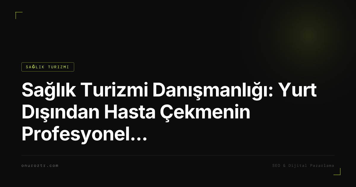 Sağlık Turizmi Danışmanlığı: Yurt Dışından Hasta Çekmenin Profesyonel Yolu