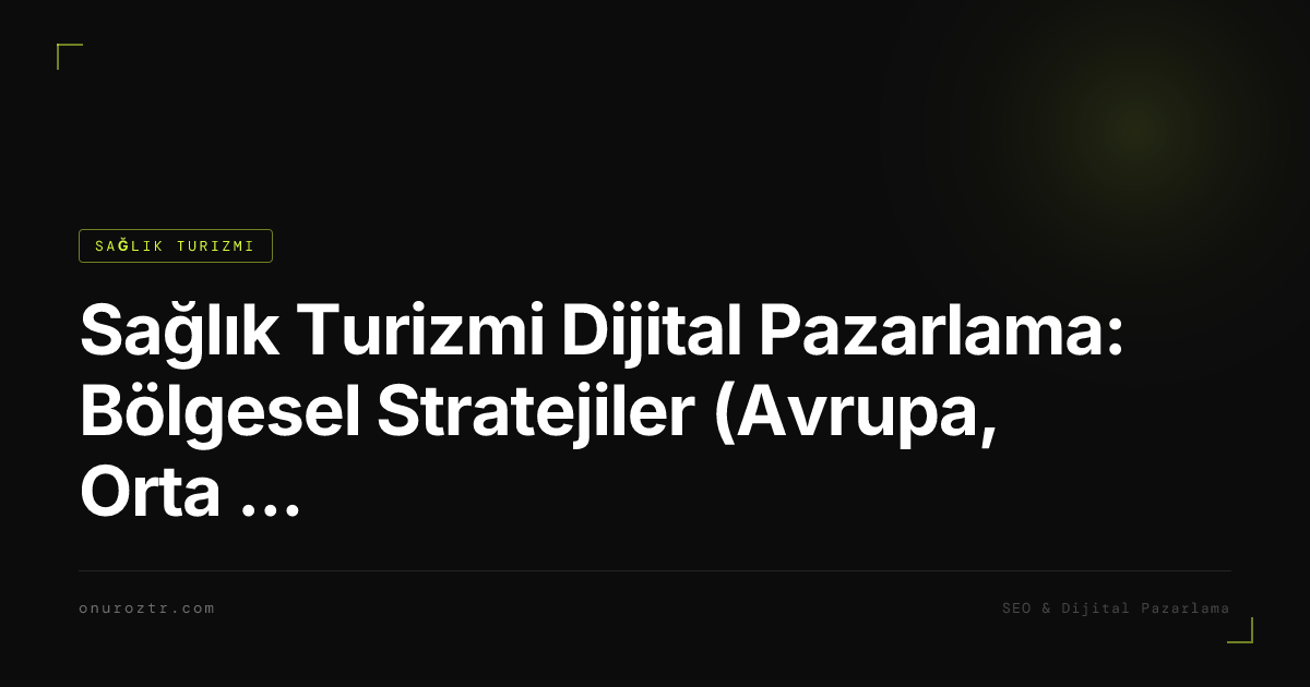 Sağlık Turizmi Dijital Pazarlama: Bölgesel Stratejiler (Avrupa, Orta Doğu, BDT)