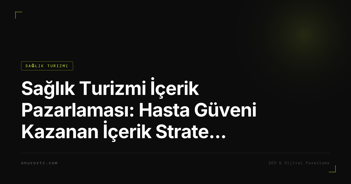 Sağlık Turizmi İçerik Pazarlaması: Hasta Güveni Kazanan İçerik Stratejisi 2026