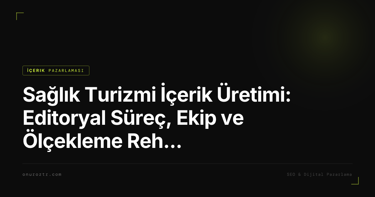 Sağlık Turizmi İçerik Üretimi: Editoryal Süreç, Ekip ve Ölçekleme Rehberi