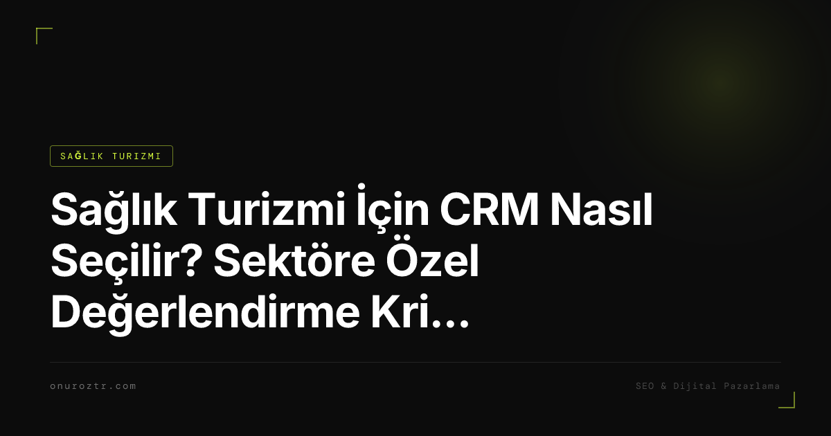 Sağlık Turizmi İçin CRM Nasıl Seçilir? Sektöre Özel Değerlendirme Kriterleri