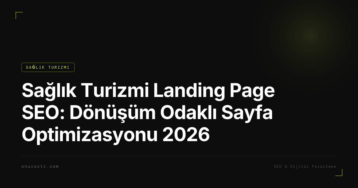 Sağlık Turizmi Landing Page SEO: Dönüşüm Odaklı Sayfa Optimizasyonu 2026