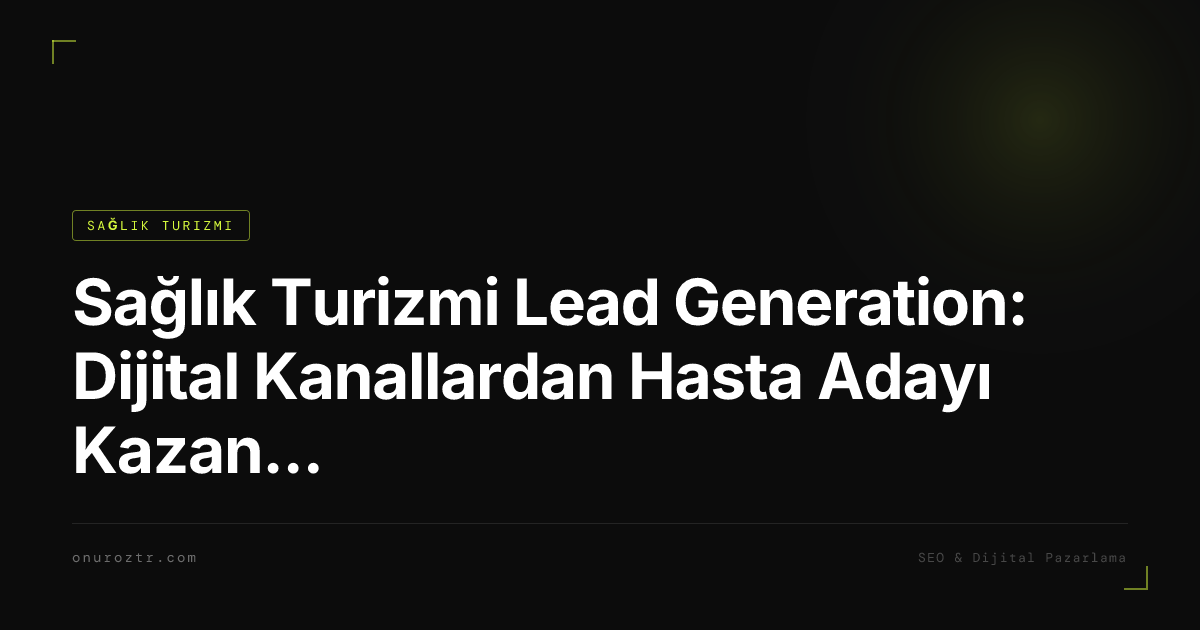 Sağlık Turizmi Lead Generation: Dijital Kanallardan Hasta Adayı Kazanmak 2026