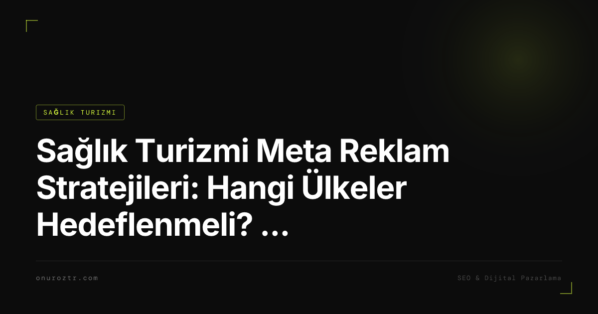 Sağlık Turizmi Meta Reklam Stratejileri: Hangi Ülkeler Hedeflenmeli? 2026
