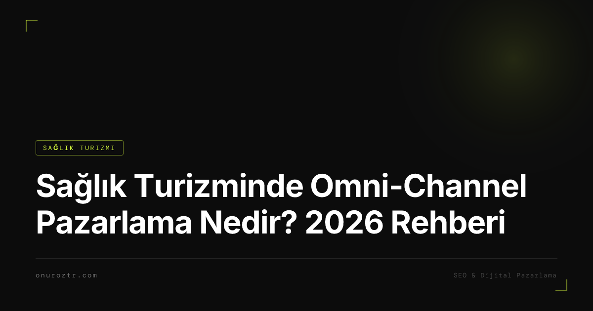 Sağlık Turizminde Omni-Channel Pazarlama Nedir? 2026 Rehberi