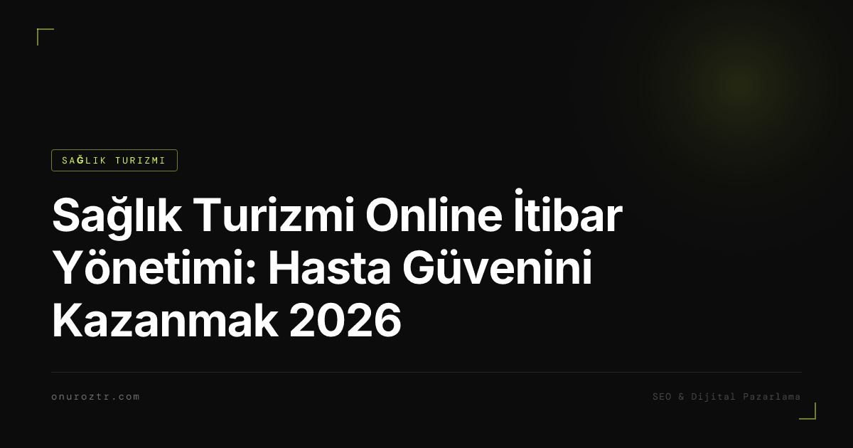 Sağlık Turizmi Online İtibar Yönetimi: Hasta Güvenini Kazanmak 2026