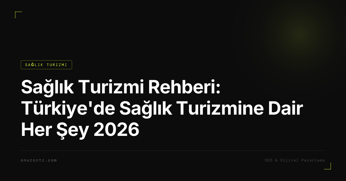 Sağlık Turizmi Rehberi: Türkiye'de Sağlık Turizmine Dair Her Şey 2026