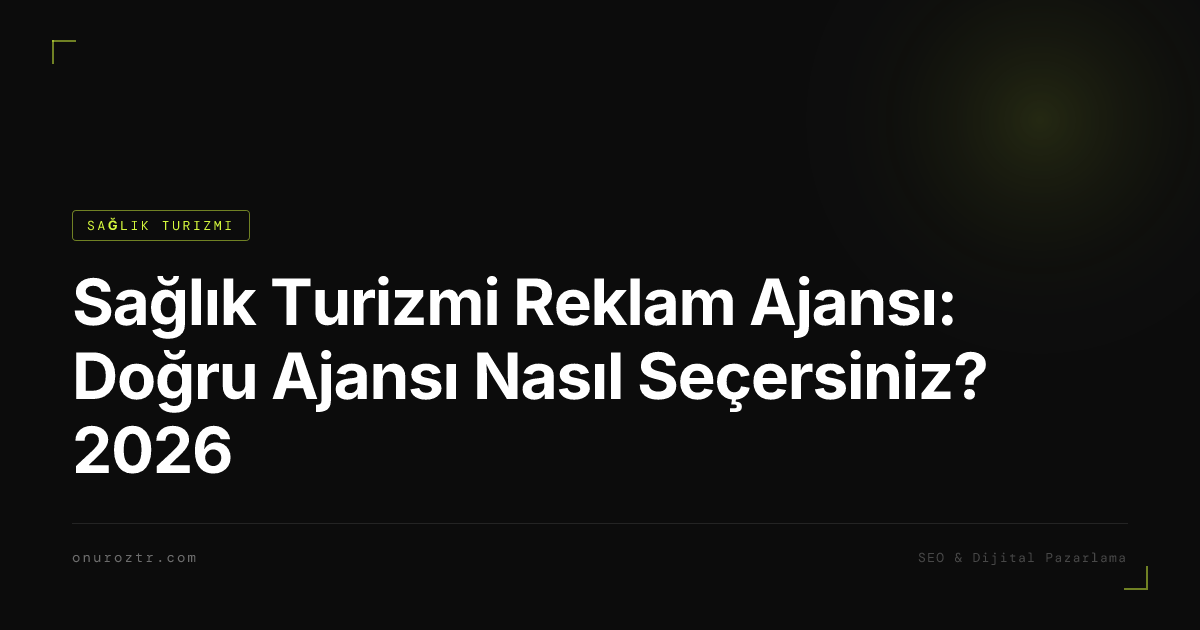 Sağlık Turizmi Reklam Ajansı: Doğru Ajansı Nasıl Seçersiniz? 2026