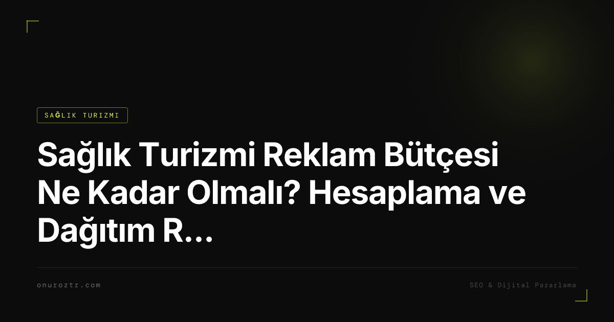 Sağlık Turizmi Reklam Bütçesi Ne Kadar Olmalı? Hesaplama ve Dağıtım Rehberi