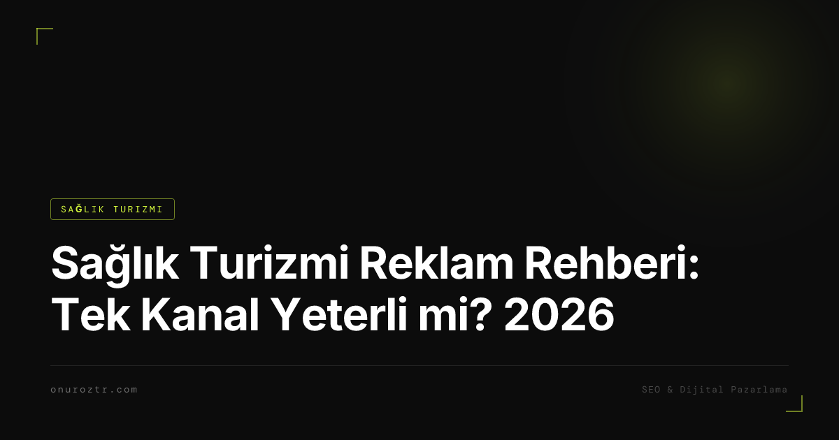 Sağlık Turizmi Reklam Rehberi: Tek Kanal Yeterli mi? 2026