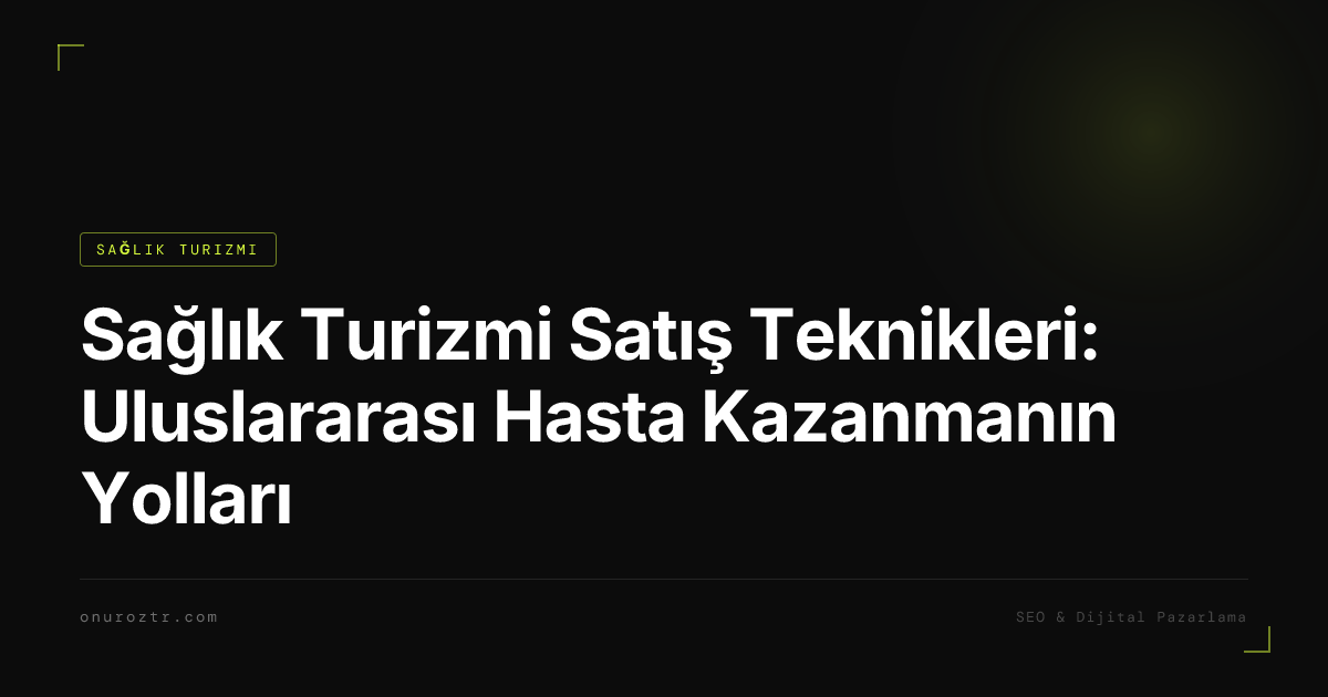 Sağlık Turizmi Satış Teknikleri: Uluslararası Hasta Kazanmanın Yolları