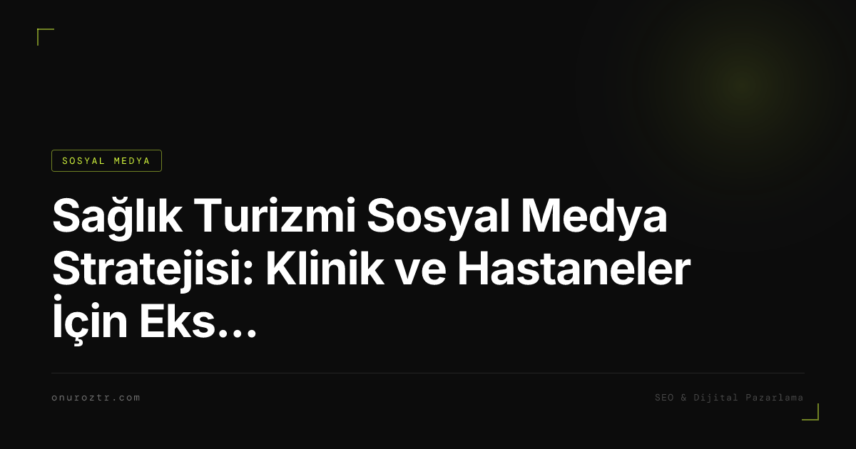 Sağlık Turizmi Sosyal Medya Stratejisi: Klinik ve Hastaneler İçin Eksiksiz Rehber