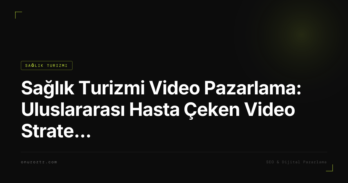 Sağlık Turizmi Video Pazarlama: Uluslararası Hasta Çeken Video Stratejisi 2026