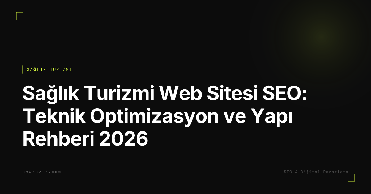 Sağlık Turizmi Web Sitesi SEO: Teknik Optimizasyon ve Yapı Rehberi 2026