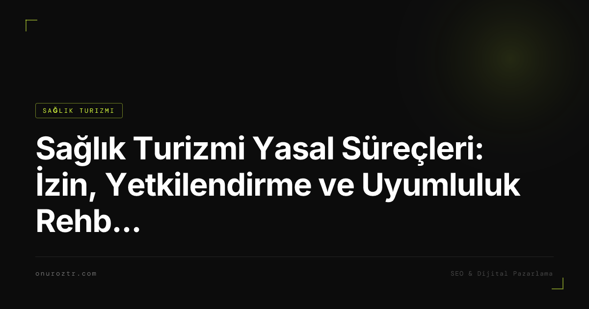 Sağlık Turizmi Yasal Süreçleri: İzin, Yetkilendirme ve Uyumluluk Rehberi 2026