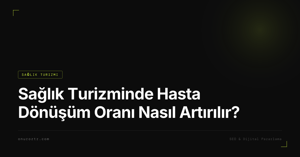 Sağlık Turizminde Hasta Dönüşüm Oranı Nasıl Artırılır?