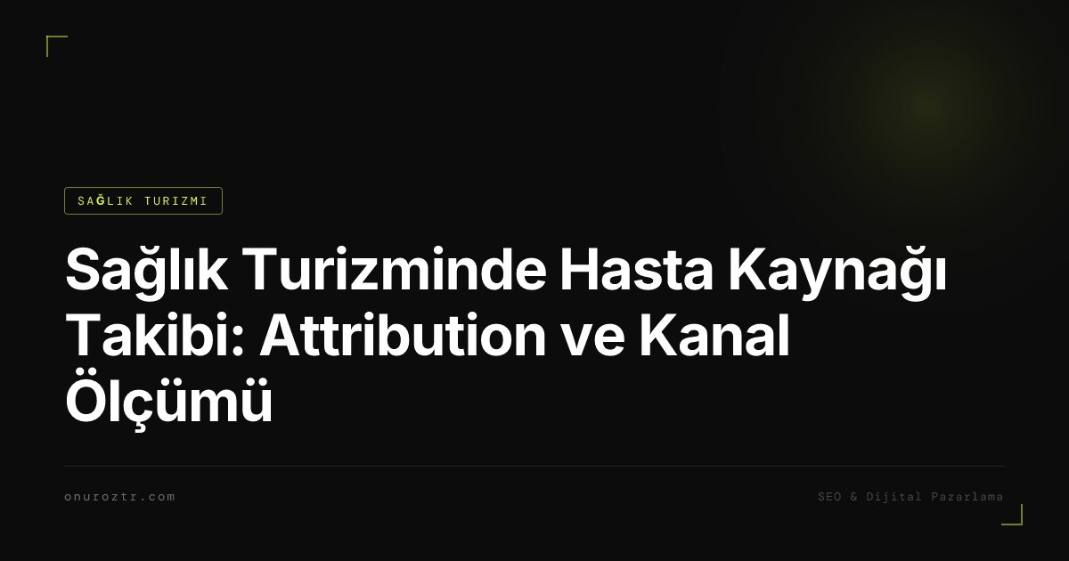 Sağlık Turizminde Hasta Kaynağı Takibi: Attribution ve Kanal Ölçümü