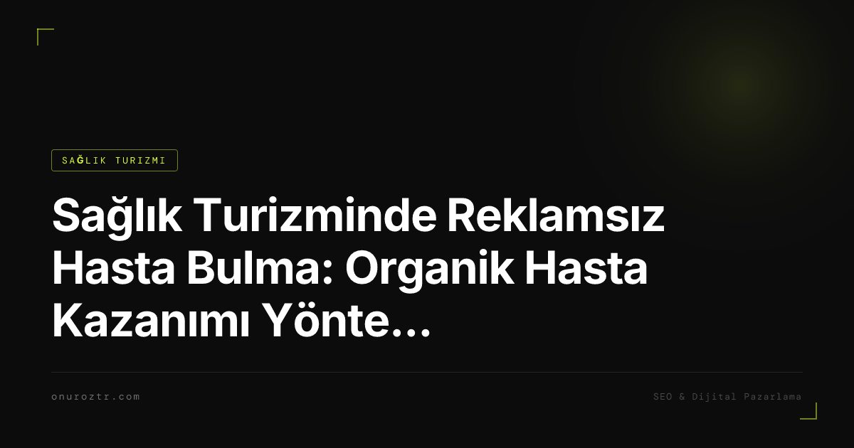 Sağlık Turizminde Reklamsız Hasta Bulma: Organik Hasta Kazanımı Yöntemleri