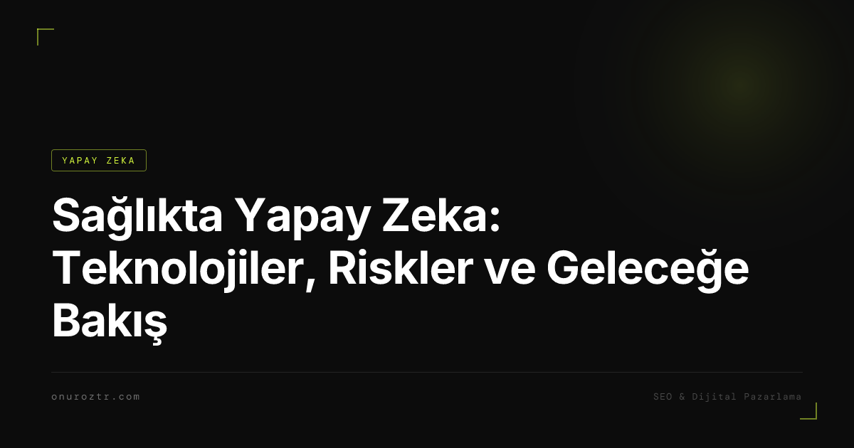 Sağlıkta Yapay Zeka: Teknolojiler, Riskler ve Geleceğe Bakış