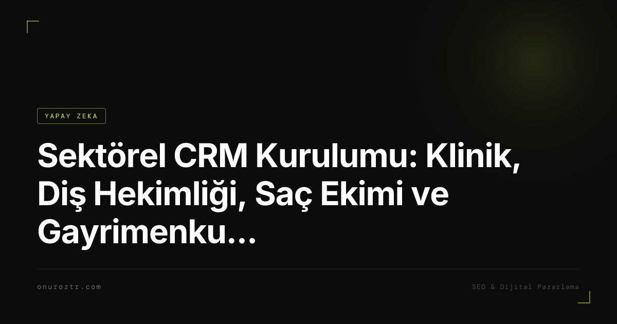 Sektörel CRM Kurulumu: Klinik, Diş Hekimliği, Saç Ekimi ve Gayrimenkul için Özel Yapılandırma