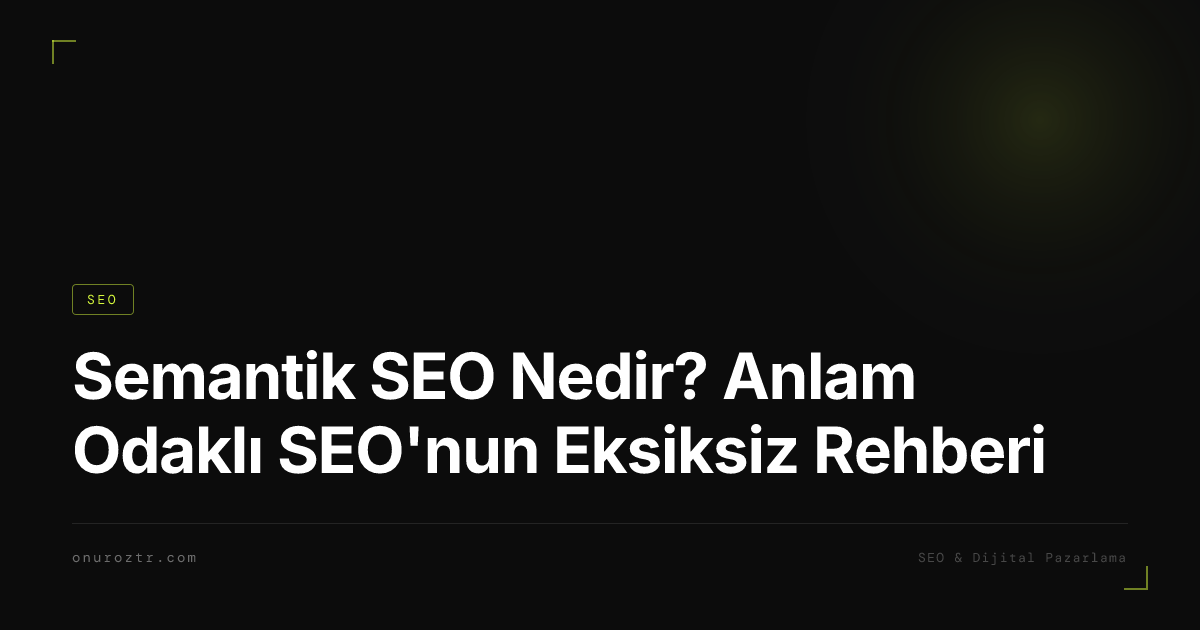 Semantik SEO Nedir? Anlam Odaklı SEO'nun Eksiksiz Rehberi