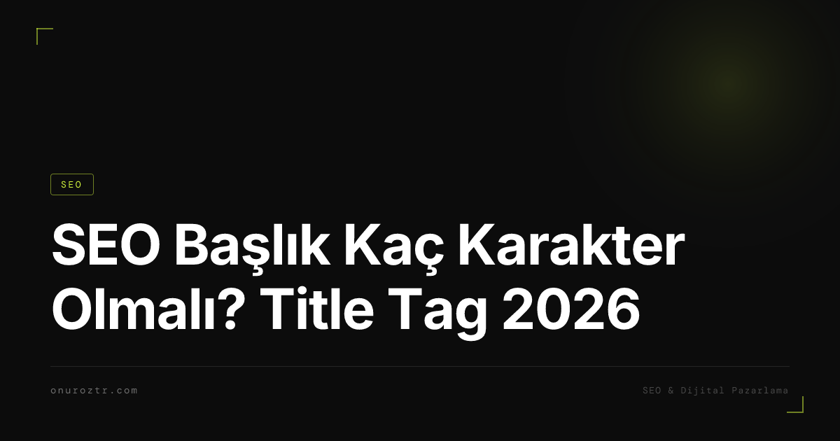 SEO Başlık Kaç Karakter Olmalı? Title Tag 2026