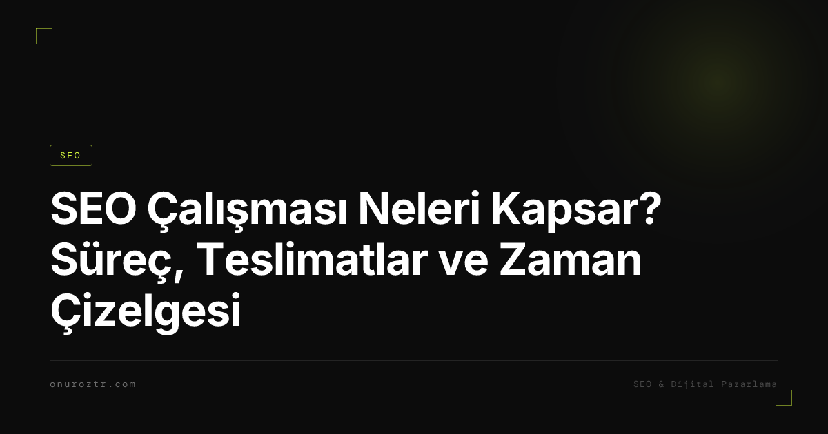SEO Çalışması Neleri Kapsar? Süreç, Teslimatlar ve Zaman Çizelgesi
