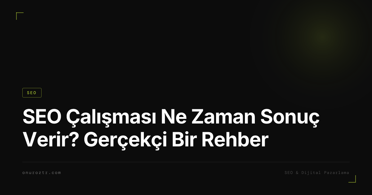 SEO Çalışması Ne Zaman Sonuç Verir? Gerçekçi Bir Rehber