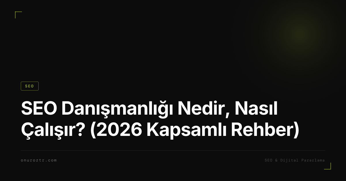 SEO Danışmanlığı Nedir, Nasıl Çalışır? (2026 Kapsamlı Rehber)