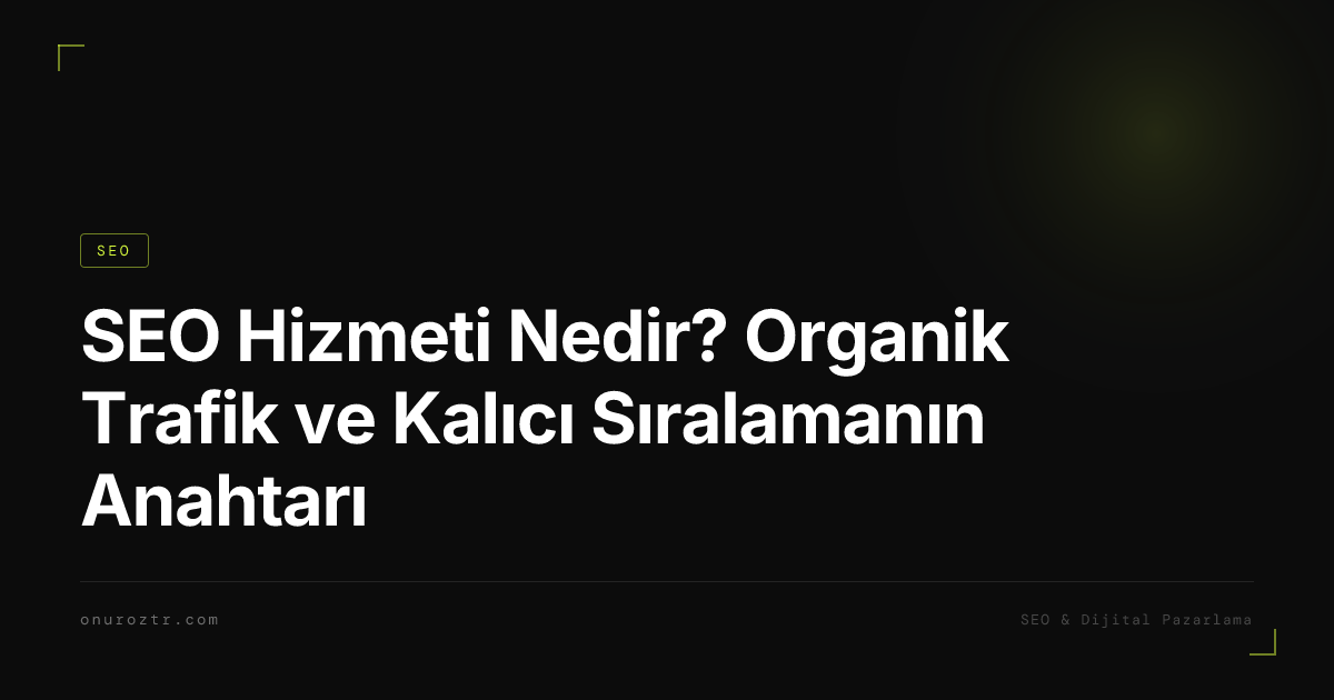 SEO Hizmeti Nedir? Organik Trafik ve Kalıcı Sıralamanın Anahtarı