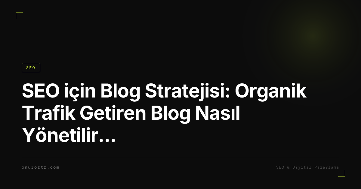 SEO için Blog Stratejisi: Organik Trafik Getiren Blog Nasıl Yönetilir? 2026