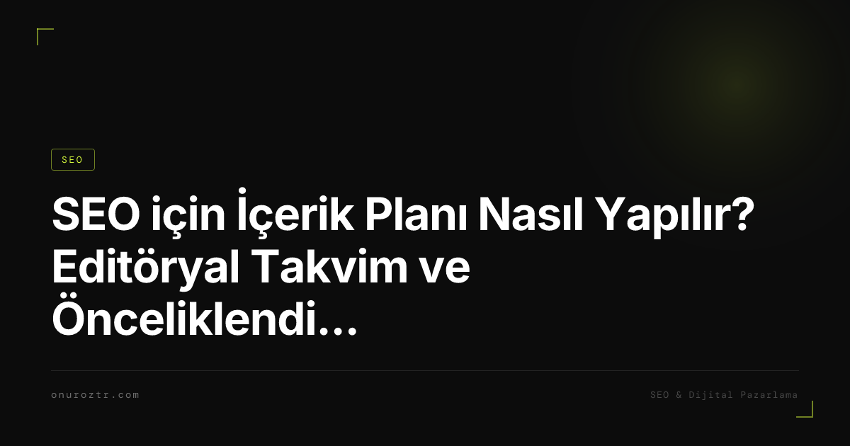 SEO için İçerik Planı Nasıl Yapılır? Editöryal Takvim ve Önceliklendirme 2026