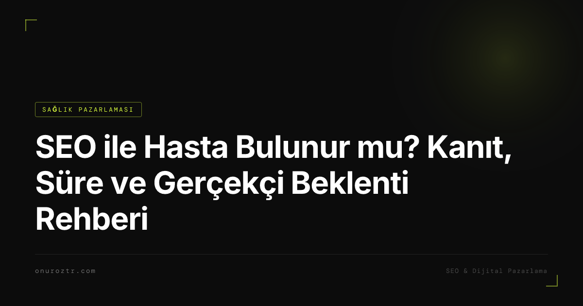 SEO ile Hasta Bulunur mu? Kanıt, Süre ve Gerçekçi Beklenti Rehberi