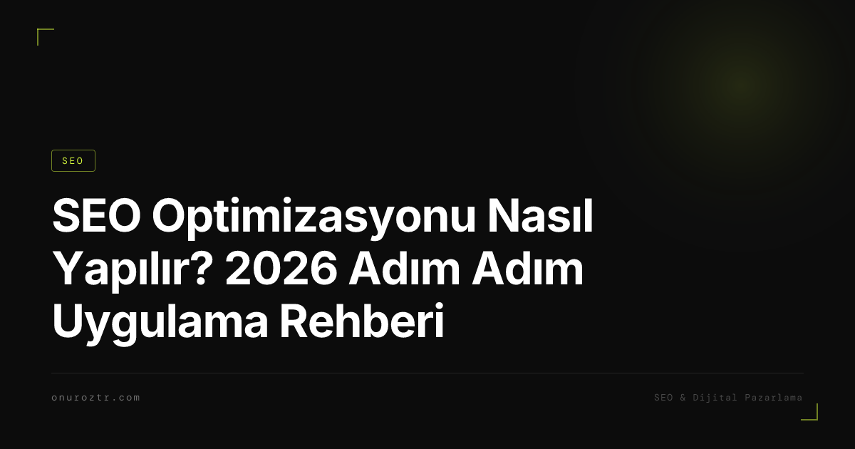 SEO Optimizasyonu Nasıl Yapılır? 2026 Adım Adım Uygulama Rehberi