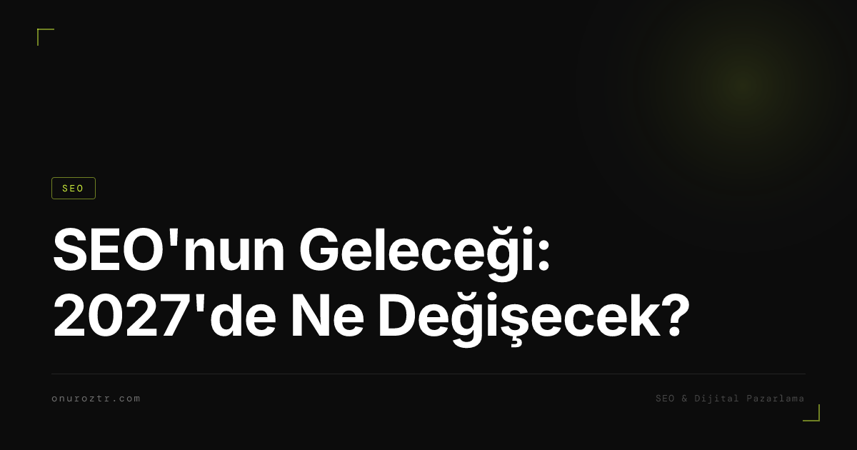 SEO'nun Geleceği: 2027'de Ne Değişecek?