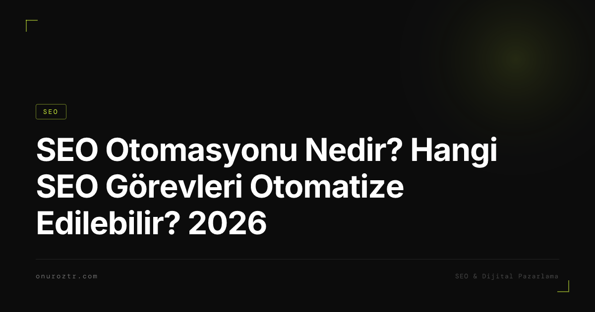 SEO Otomasyonu Nedir? Hangi SEO Görevleri Otomatize Edilebilir? 2026