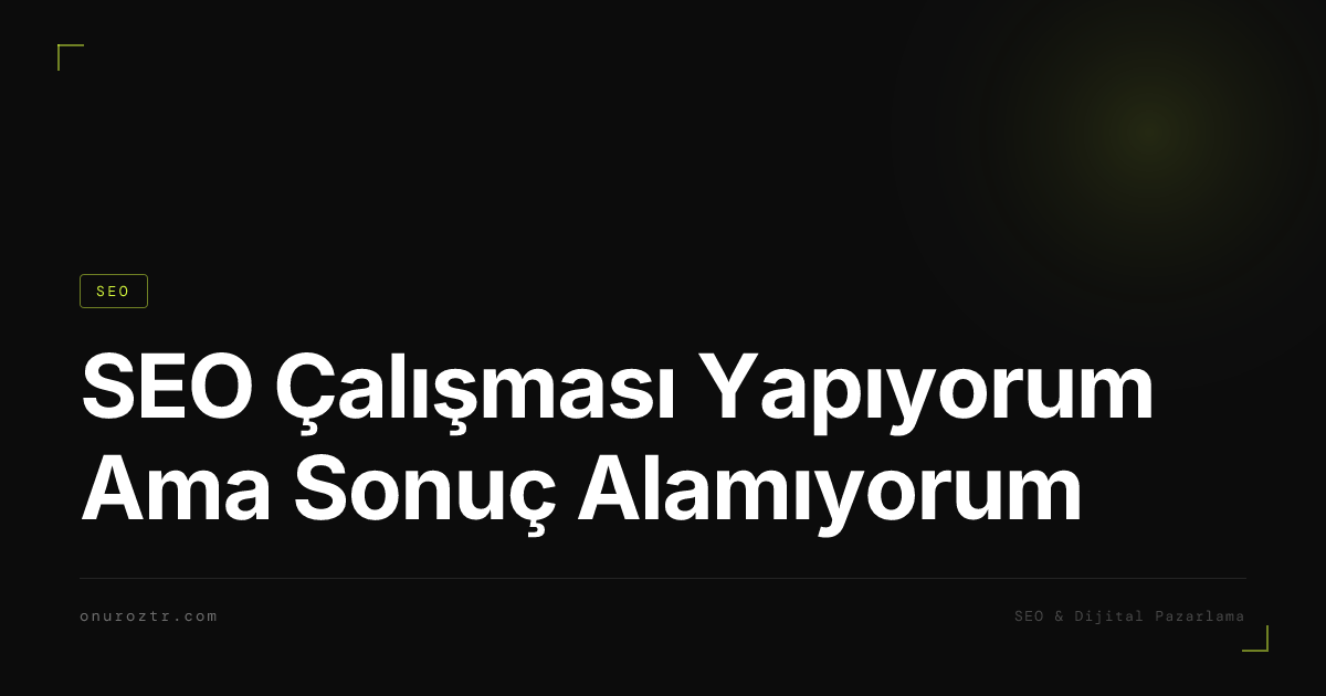 SEO Çalışması Yapıyorum Ama Sonuç Alamıyorum