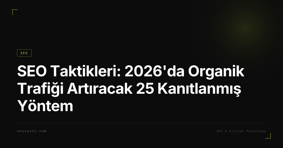 SEO Taktikleri: 2026'da Organik Trafiği Artıracak 25 Kanıtlanmış Yöntem