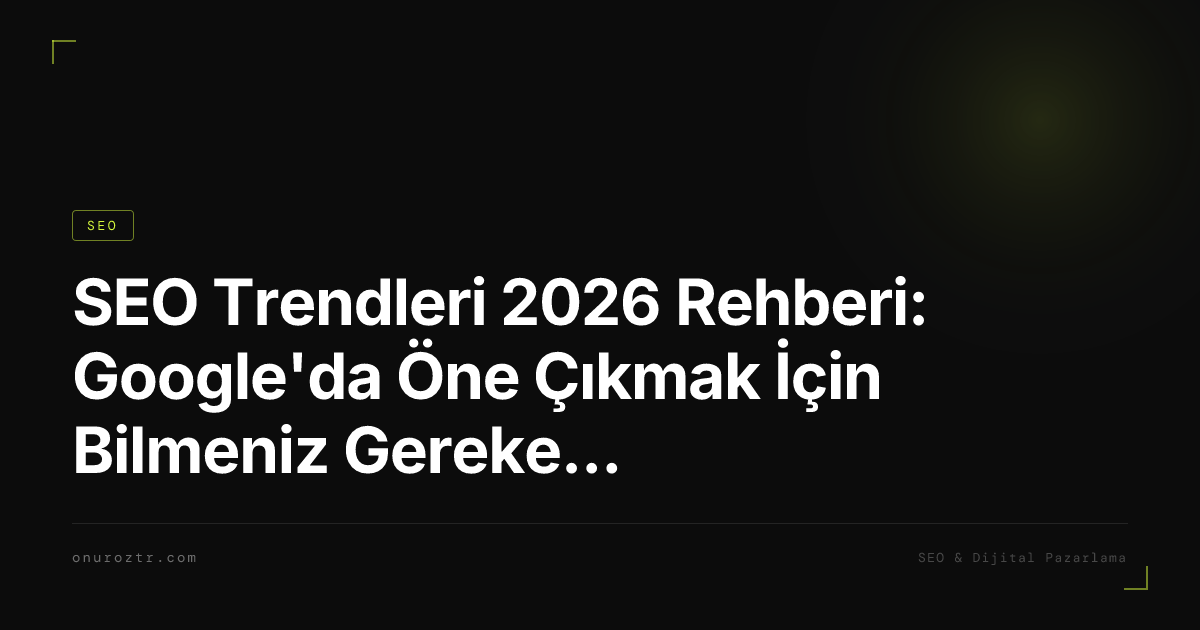 SEO Trendleri 2026 Rehberi: Google'da Öne Çıkmak İçin Bilmeniz Gerekenler