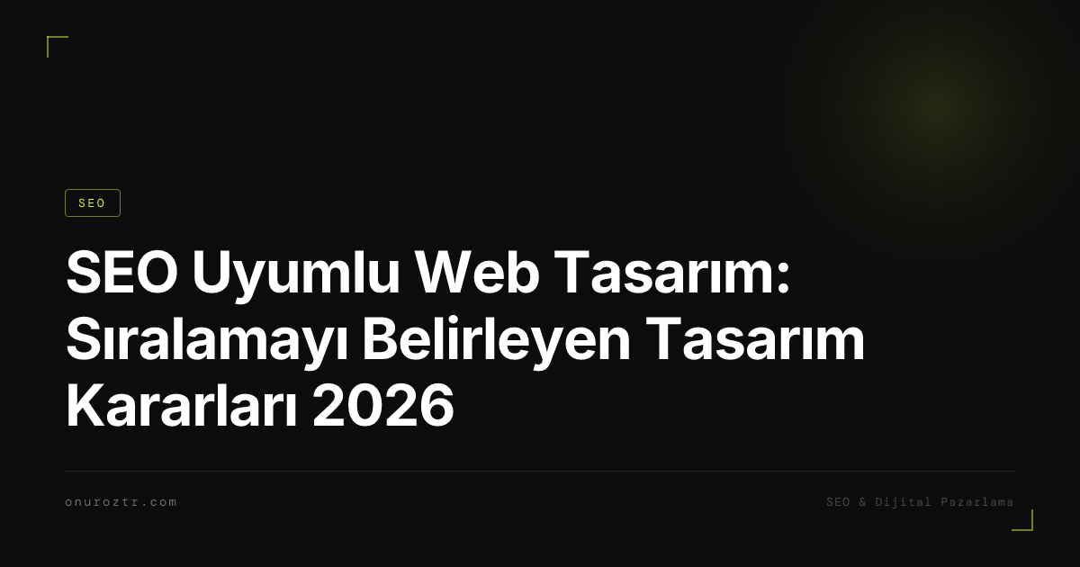 SEO Uyumlu Web Tasarım: Sıralamayı Belirleyen Tasarım Kararları 2026