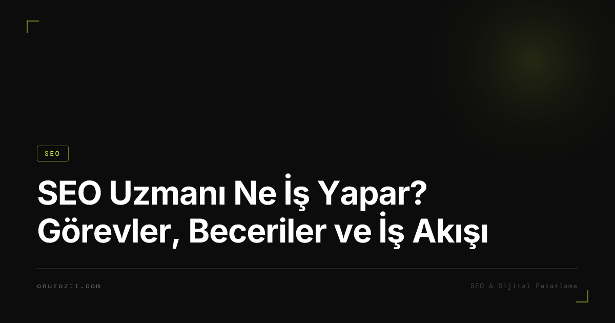 SEO Uzmanı Ne İş Yapar? Görevler, Beceriler ve İş Akışı