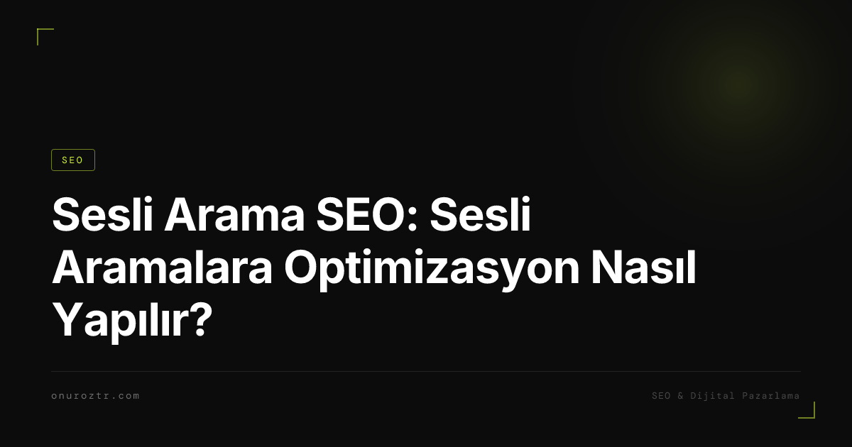 Sesli Arama SEO: Sesli Aramalara Optimizasyon Nasıl Yapılır?